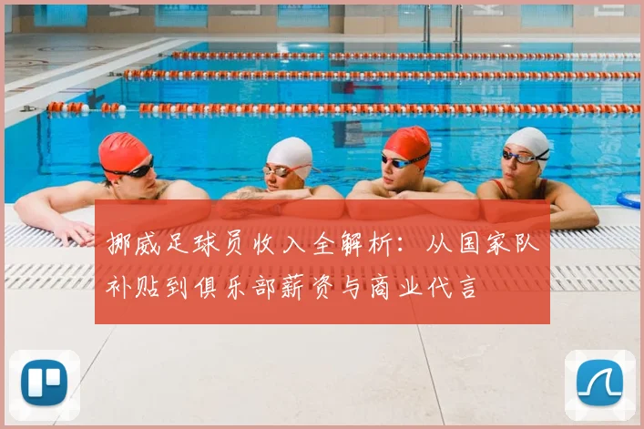 挪威足球员收入全解析：从国家队补贴到俱乐部薪资与商业代言