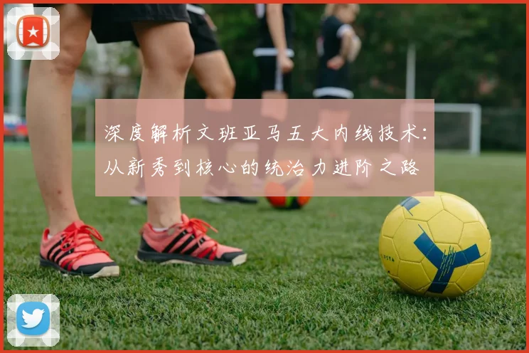 深度解析文班亚马五大内线技术：从新秀到核心的统治力进阶之路
