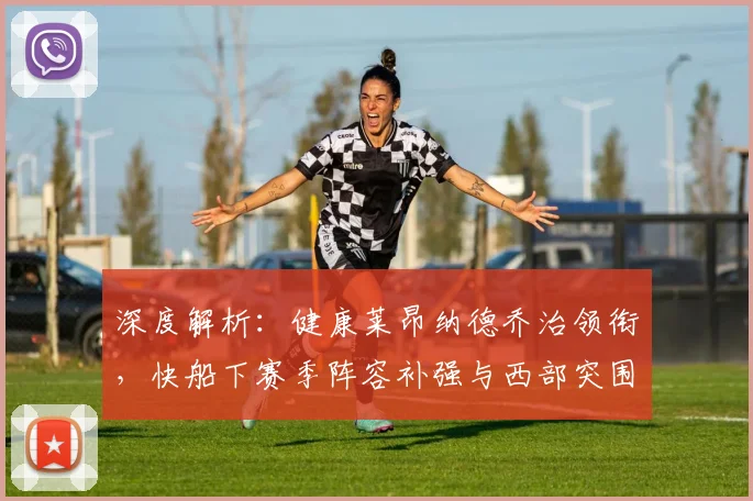 深度解析:健康莱昂纳德乔治领衔,快船下赛季阵容补强与西部突围策略
