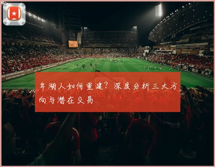 年湖人如何重建？深度分析三大方向与潜在交易
