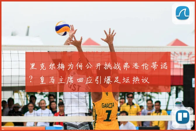 里克尔梅为何公开挑战弗洛伦蒂诺？皇马主席回应引爆足坛热议