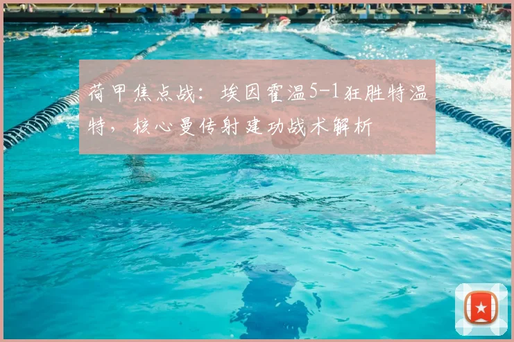 荷甲焦点战：埃因霍温5-1狂胜特温特，核心曼传射建功战术解析